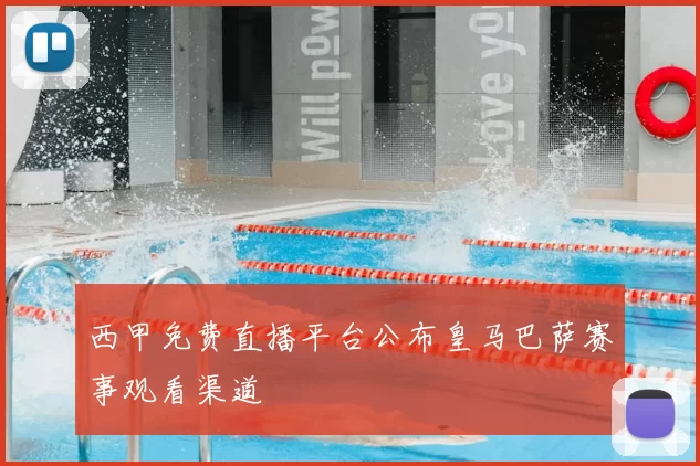 西甲免费直播平台公布皇马巴萨赛事观看渠道