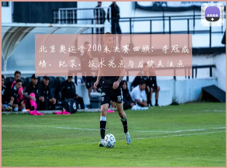 北京奥运会200米决赛回顾：夺冠成绩、纪录、技术亮点与后续关注点