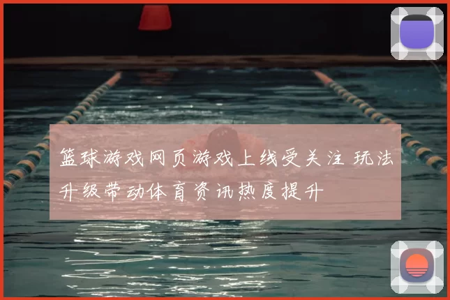 篮球游戏网页游戏上线受关注 玩法升级带动体育资讯热度提升