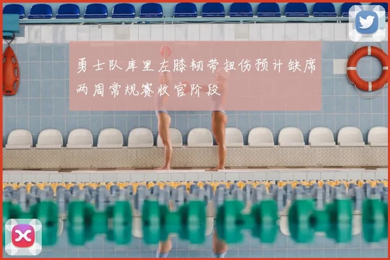 勇士队库里左膝韧带扭伤预计缺席两周常规赛收官阶段
