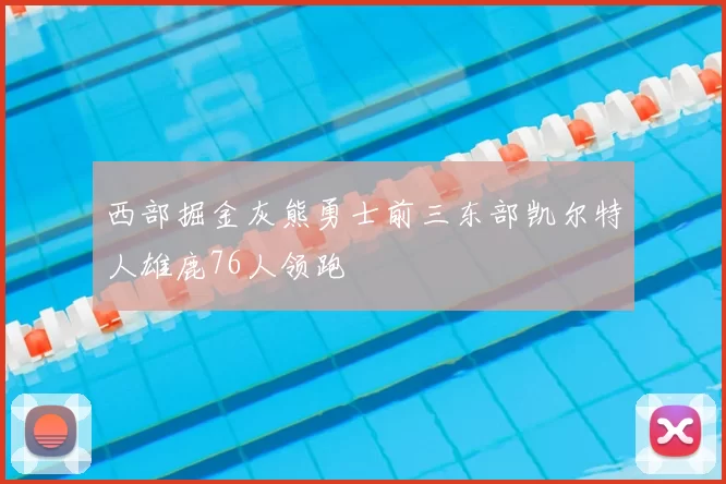 西部掘金灰熊勇士前三东部凯尔特人雄鹿76人领跑