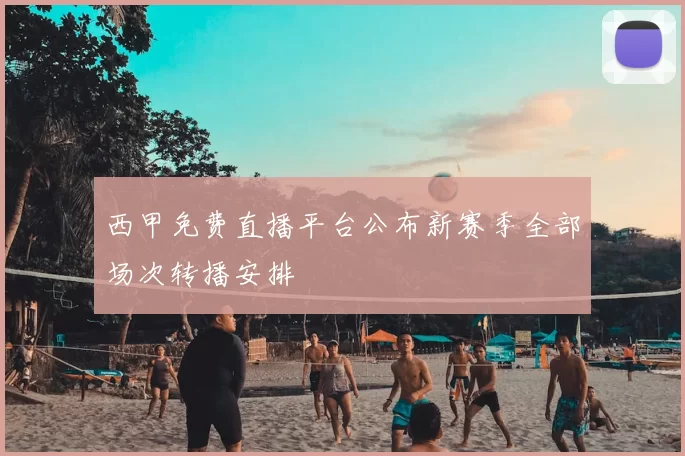 西甲免费直播平台公布新赛季全部场次转播安排