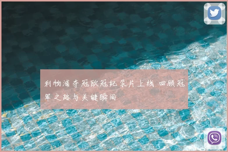 利物浦夺冠欧冠纪录片上线 回顾冠军之路与关键瞬间