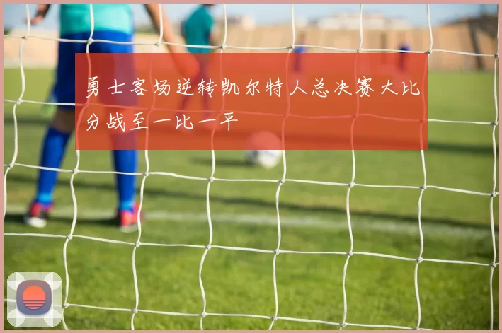 勇士客场逆转凯尔特人总决赛大比分战至一比一平