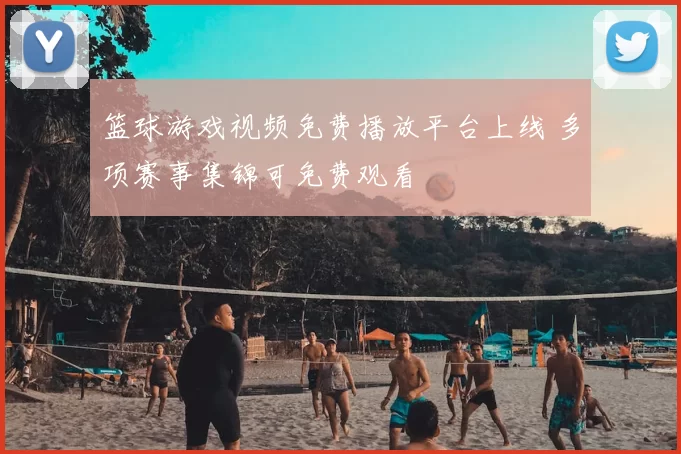 篮球游戏视频免费播放平台上线 多项赛事集锦可免费观看