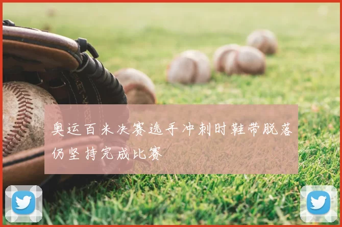 奥运百米决赛选手冲刺时鞋带脱落仍坚持完成比赛