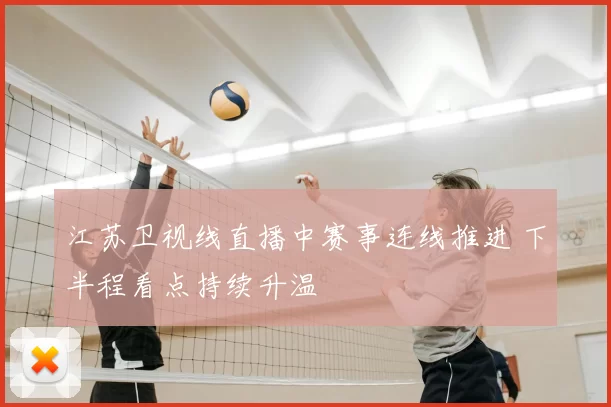 江苏卫视线直播中赛事连线推进 下半程看点持续升温