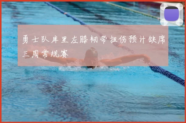 勇士队库里左膝韧带扭伤预计缺席三周常规赛