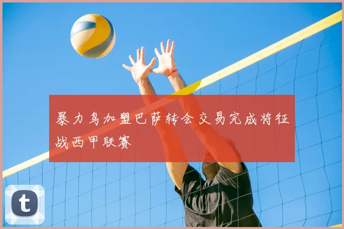 暴力鸟加盟巴萨转会交易完成将征战西甲联赛