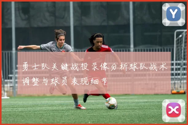 勇士队关键战役录像分析球队战术调整与球员表现细节