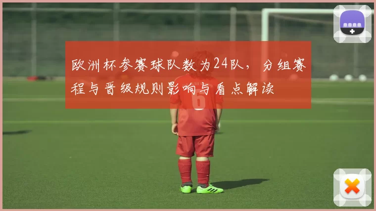 欧洲杯参赛球队数为24队，分组赛程与晋级规则影响与看点解读
