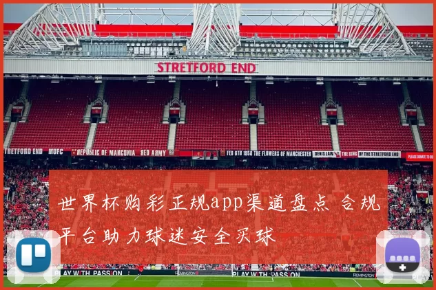 世界杯购彩正规app渠道盘点 合规平台助力球迷安全买球