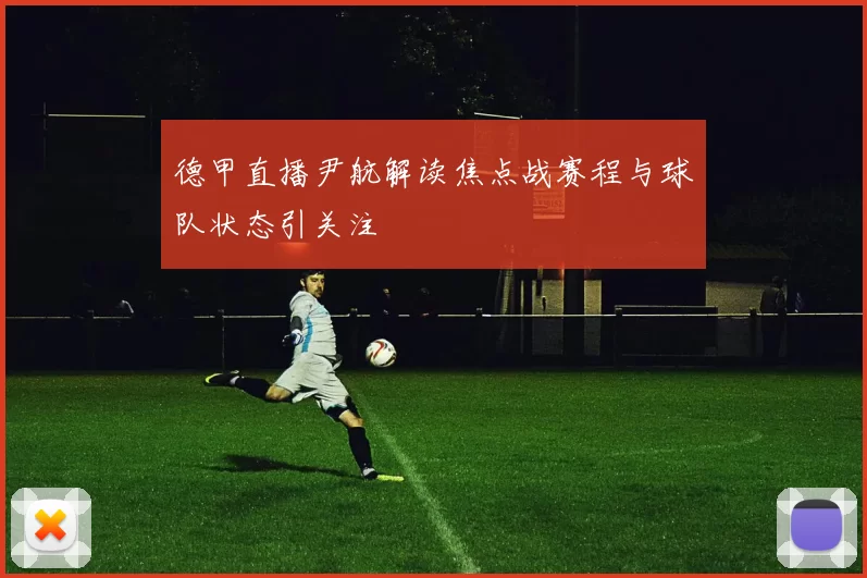 德甲直播尹航解读焦点战赛程与球队状态引关注