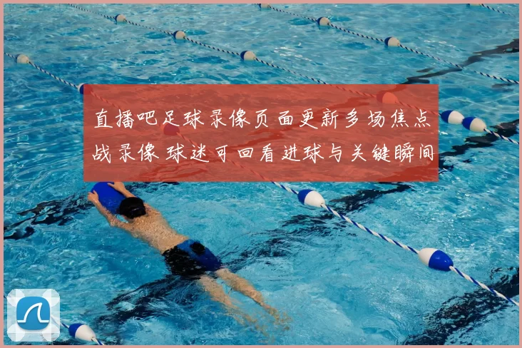 直播吧足球录像页面更新多场焦点战录像 球迷可回看进球与关键瞬间