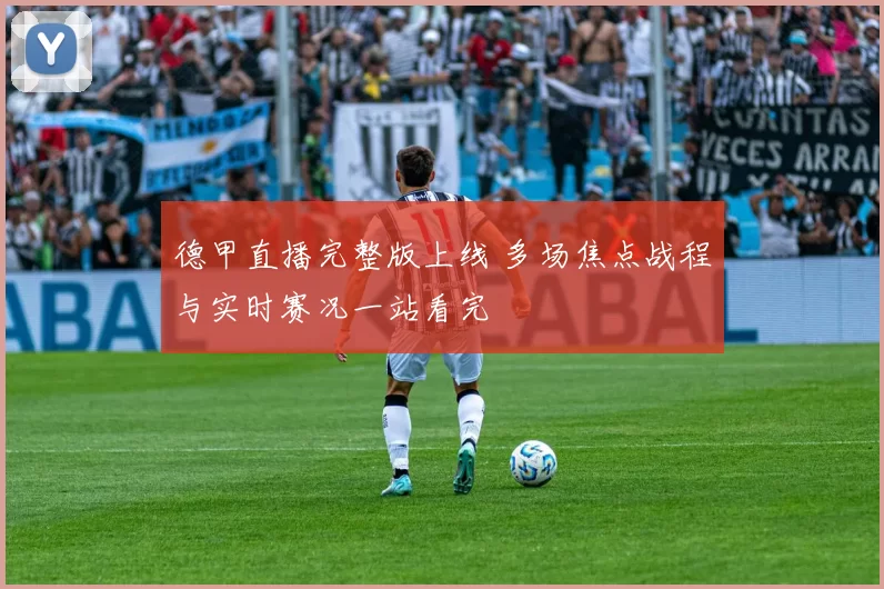德甲直播完整版上线 多场焦点战程与实时赛况一站看完