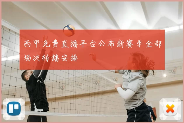 西甲免费直播平台公布新赛季全部场次转播安排