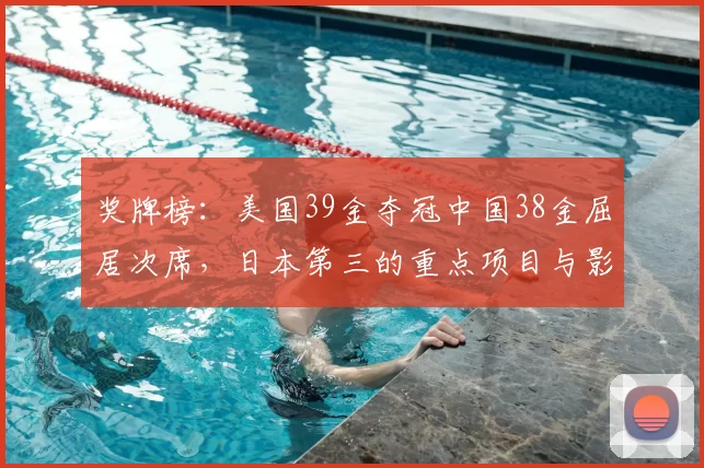 奖牌榜：美国39金夺冠中国38金屈居次席，日本第三的重点项目与影响