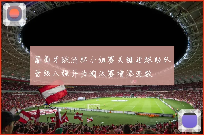 葡萄牙欧洲杯小组赛关键进球助队晋级八强并为淘汰赛增添变数