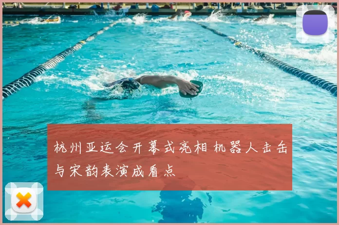 杭州亚运会开幕式亮相 机器人击缶与宋韵表演成看点