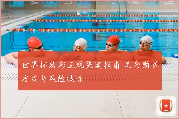 世界杯购彩正规渠道指南 足彩购买方式与风险提示